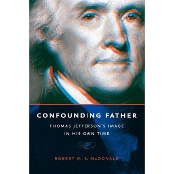 Confounding Father: Thomas Jefferson's Image in His Own Time, Robert M. S. McDonald (Author) Confounding Father: Thomas Jefferson's Image in His Own Time, Robert M. S. McDonald (Author)
