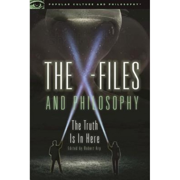 The X-Files and Philosophy: The Truth Is in Here, Robert Arp (Editor)