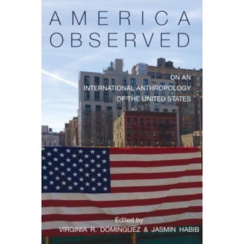America Observed: On an International Anthropology of the United States, Virginia R. Dominguez (Editor) America Observed: On an International Anthropology of the United States, Virginia R. Dominguez (Editor)