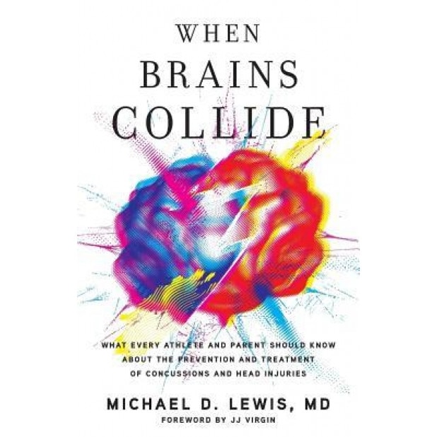 When Brains Collide: What Every Athlete and Parent Should Know about the Prevention and Treatment of Concussions and Head Injuries, Michael D. Lewis MD (Author)