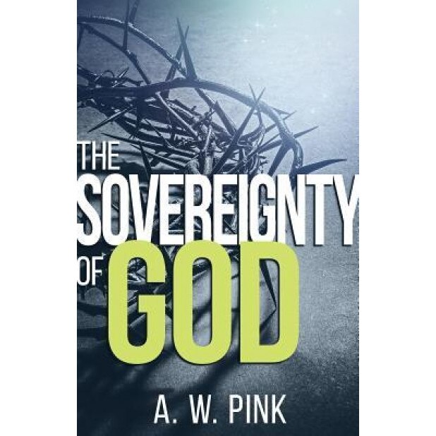 The Sovereignty of God, A. W. Pink (Author)