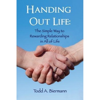 Handing Out Life: The Simple Way to Rewarding Relationships in All of Life, Todd Biermann (Author) Handing Out Life: The Simple Way to Rewarding Relationships in All of Life, Todd Biermann (Author)