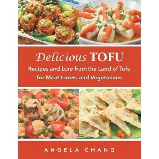 Delicious Tofu: Recipes and Lore from the Land of Tofu for Meat Lovers and Vegetarians, Angela Chang (Author)