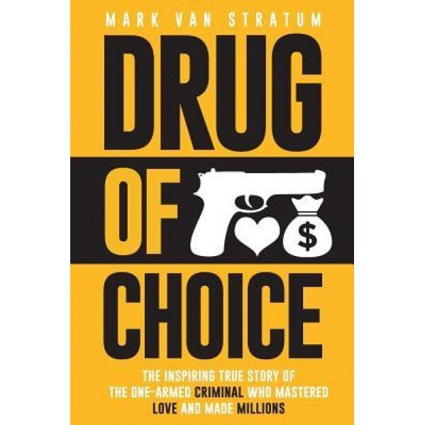 Drug of Choice: The Inspiring True Story of the One-Armed Criminal Who Mastered Love and Made Millions, Mark Van Stratum (Author)