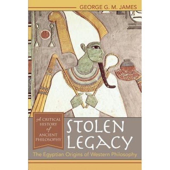 Stolen Legacy: The Egyptian Origins of Western Philosophy: The Egyptian Origins of Western Philosophy, George G. M. James (Author)