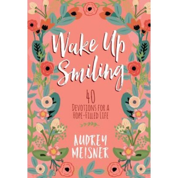 Wake Up Smiling: 40 Devotions for a Hope-Filled Life, Audrey Meisner (Author)