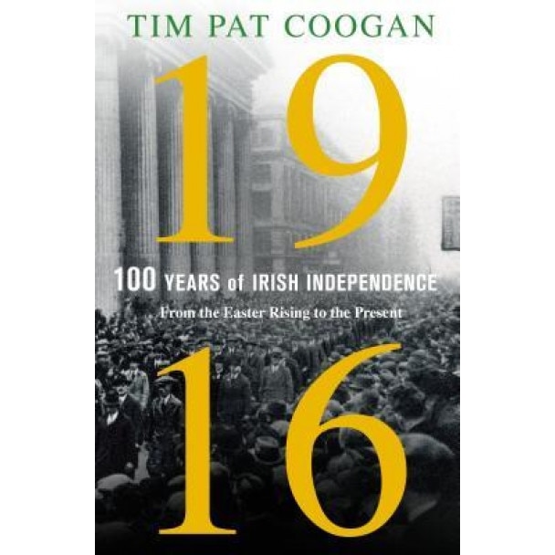1916: One Hundred Years of Irish Independence: From the Easter Rising to the Present, Tim Pat Coogan (Author)