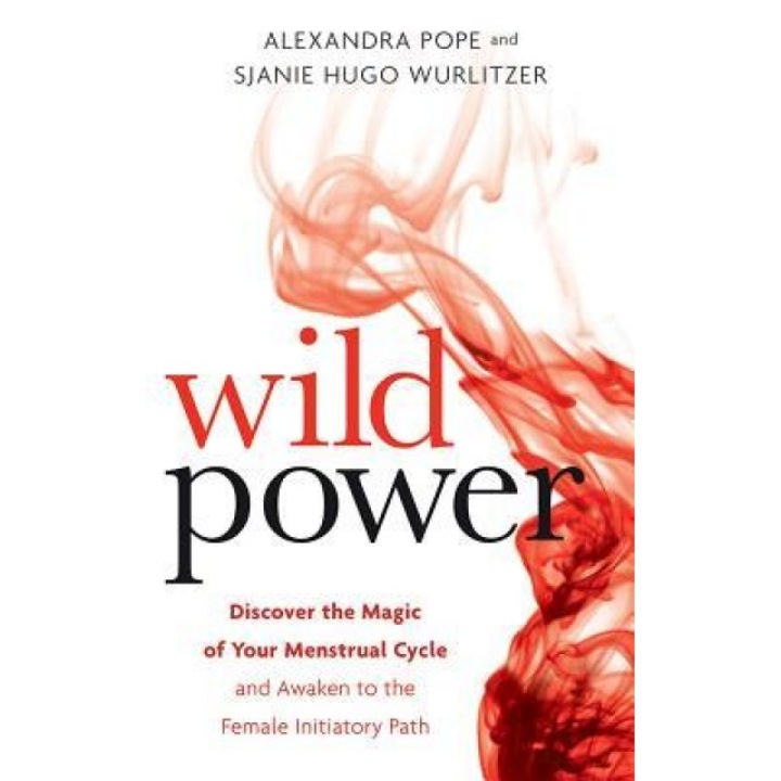 Wild Power: Discover the Magic of Your Menstrual Cycle and Awaken the Feminine Path to Power, Alexandra Pope (Author)