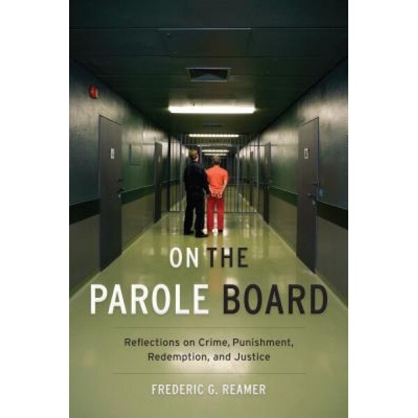 On the Parole Board: Reflections on Crime, Punishment, Redemption, and Justice, Frederic G. Reamer (Author)