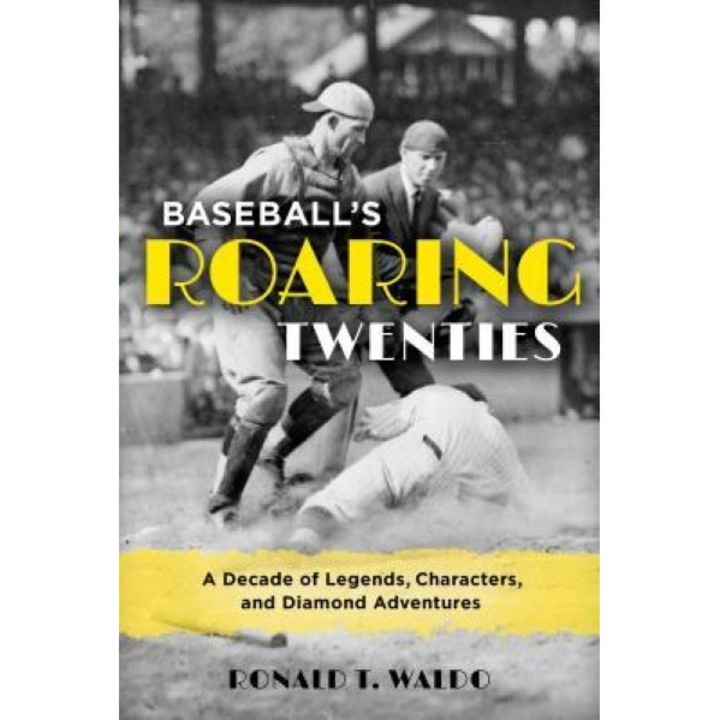 Baseball's Roaring Twenties: A Decade of Legends, Characters, and Diamond Adventures, Ronald T. Waldo (Author)