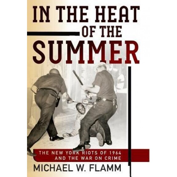 In the Heat of the Summer: The New York Riots of 1964 and the War on Crime, Michael W. Flamm (Author)