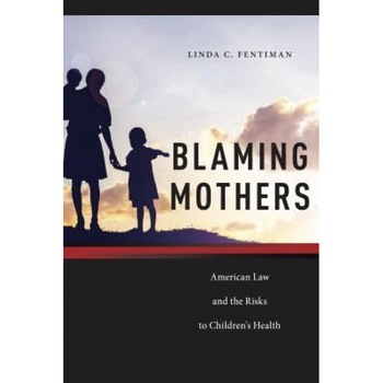 Blaming Mothers: American Law and the Risks to Children S Health, Linda C. Fentiman (Author) Blaming Mothers: American Law and the Risks to Children S Health, Linda C. Fentiman (Author)