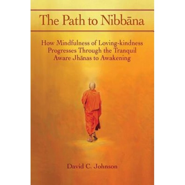 The Path to Nibbana: How Mindfulness of Loving-Kindness Progresses Through the Tranquil Aware Jhanas to Awakening, David C. Johnson (Author)