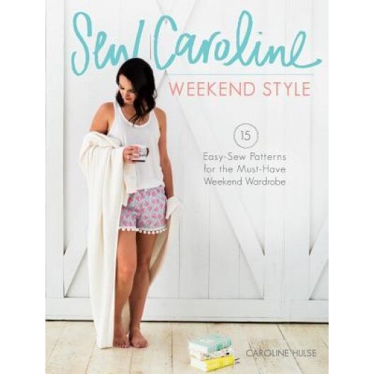 Sew Caroline Weekend Style: 15 Easy-Sew Patterns for the Must-Have Weekend Wardrobe, Caroline Hulse (Author)