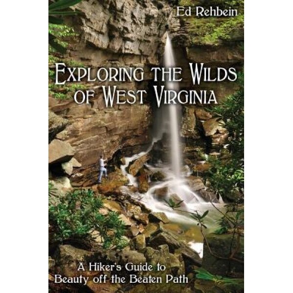 Exploring the Wilds of West Virginia: A Hiker's Guide to Beauty Off the Beaten Path, Ed Rehbein (Author)