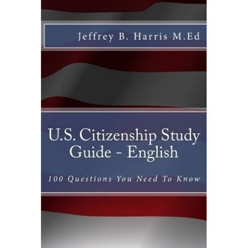 U.S. Citizenship Study Guide - English: 100 Questions You Need to Know, Jeffrey B. Harris (Author) U.S. Citizenship Study Guide - English: 100 Questions You Need to Know, Jeffrey B. Harris (Author)