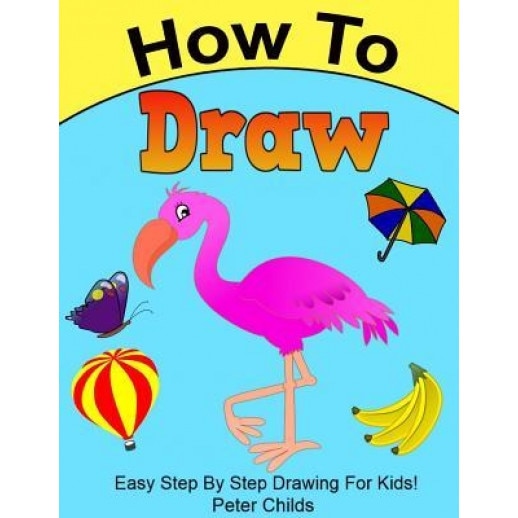How to Draw: Easy Step by Step Drawing Book for Kids (Easy Drawings for Kids, How to Draw a Puppy, How to Draw Birds), Peter Childs (Author)