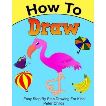How to Draw: Easy Step by Step Drawing Book for Kids (Easy Drawings for Kids, How to Draw a Puppy, How to Draw Birds), Peter Childs (Author) How to Draw: Easy Step by Step Drawing Book for Kids (Easy Drawings for Kids, How to Draw a Puppy, How to Draw Birds), Peter Childs (Author)