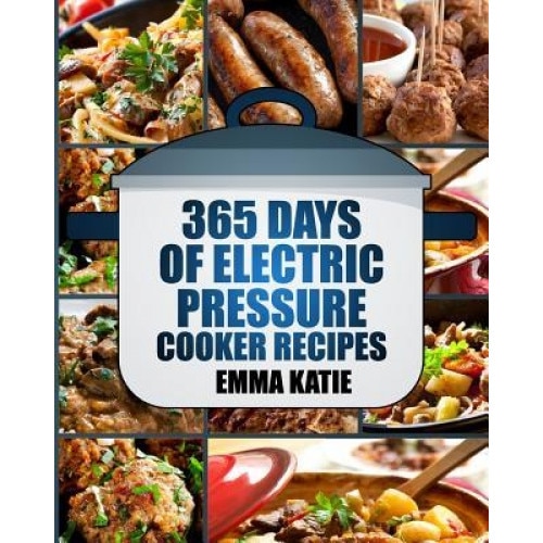 Pressure Cooker: 365 Days of Electric Pressure Cooker Recipes (Pressure Cooker, Pressure Cooker Recipes, Pressure Cooker Cookbook, Elec, Emma Katie (Author)
