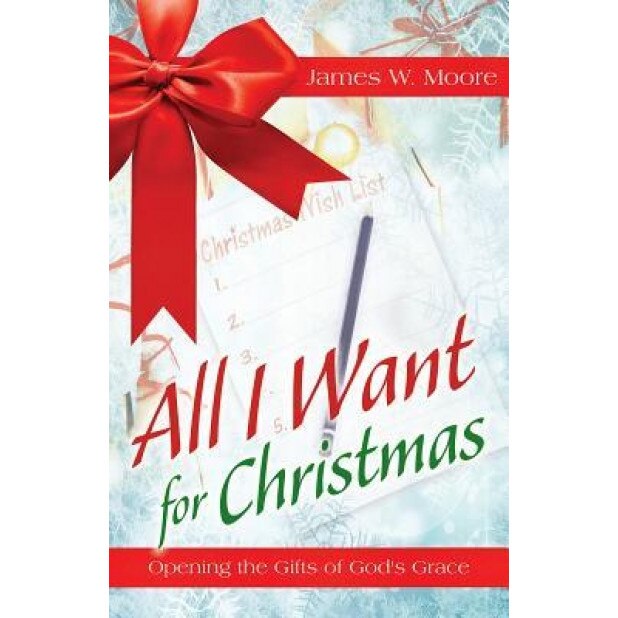 All I Want for Christmas: Opening the Gifts of God's Grace, James W. Moore (Author)