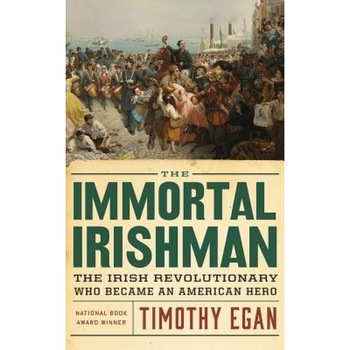 The Immortal Irishman: The Irish Revolutionary Who Became an American Hero, Timothy Egan (Author) The Immortal Irishman: The Irish Revolutionary Who Became an American Hero, Timothy Egan (Author)