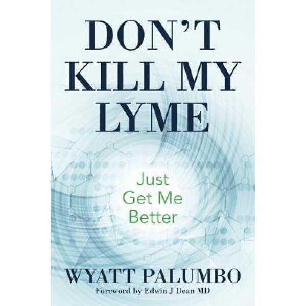 Don't Kill My Lyme: Just Get Me Better, Wyatt Palumbo (Author)