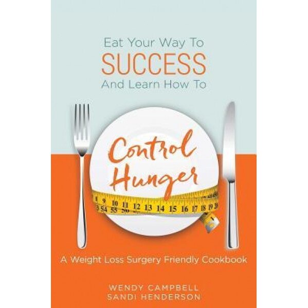 Eat Your Way to Success and Learn How to Control Hunger - A Weight Loss Surgery Friendly Cookbook, Wendy Campbell (Author)