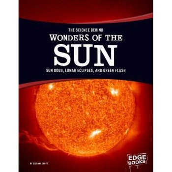 The Science Behind Wonders of the Sun: Sun Dogs, Lunar Eclipses, and Green Flash, Suzanne Garbe (Author) The Science Behind Wonders of the Sun: Sun Dogs, Lunar Eclipses, and Green Flash, Suzanne Garbe (Author)