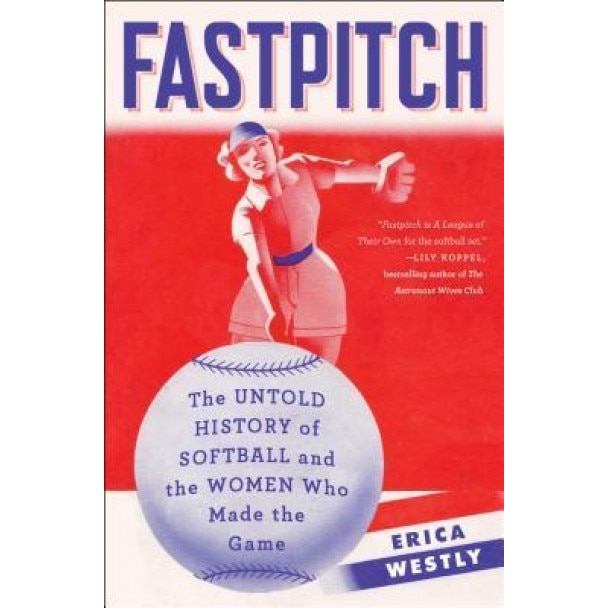 Fastpitch: The Untold History of Softball and the Women Who Made the Game, Erica Westly (Author)