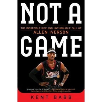 Not a Game: The Incredible Rise and Unthinkable Fall of Allen Iverson, Kent Babb (Author) Not a Game: The Incredible Rise and Unthinkable Fall of Allen Iverson, Kent Babb (Author)