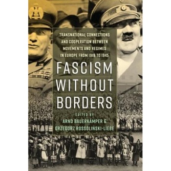 Fascism Without Borders: Transnational Connections and Cooperation Between Movements and Regimes in Europe from 1918 to 1945, Fascism Without Borders: Transnational Connections and Cooperation Between Movements and Regimes in Europe from 1918 to 1945,