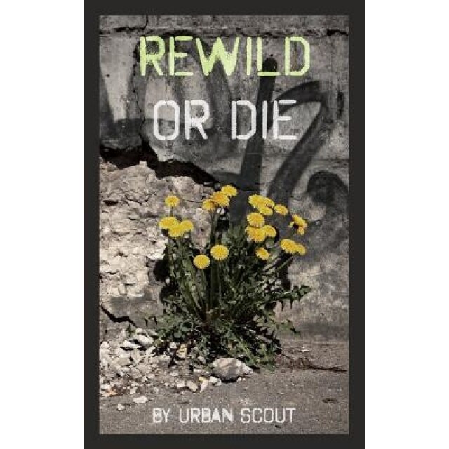 Rewild or Die: Revolution and Renaissance at the End of Civilization, Urban Scout (Author)