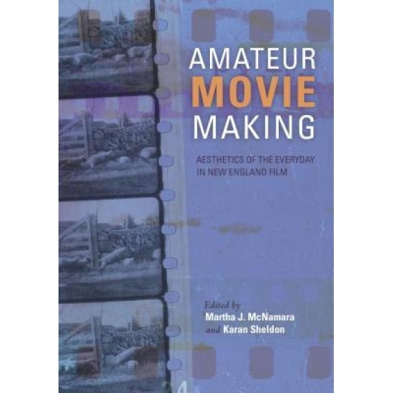 Amateur Movie Making: Aesthetics of the Everyday in New England Film, Martha J. McNamara (Editor)