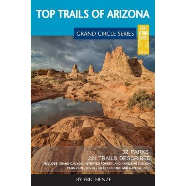 Top Trails of Arizona: Includes Grand Canyon, Petrified Forest, Monument Valley, Vermilion Cliffs, Havasu Falls, Antelope Canyon, and Slide R, Eric Henze (Author)