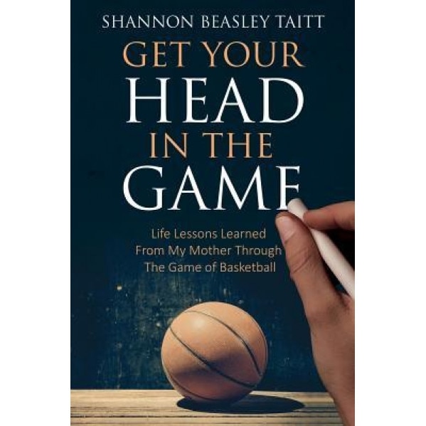 Get Your Head in the Game: Life Lessons Learned from My Mother Through the Game of Basketball, Shannon Beasley (Author)