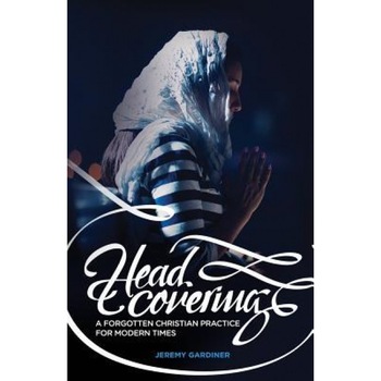 Head Covering: A Forgotten Christian Practice for Modern Times, Jeremy Gardiner (Author) Head Covering: A Forgotten Christian Practice for Modern Times, Jeremy Gardiner (Author)