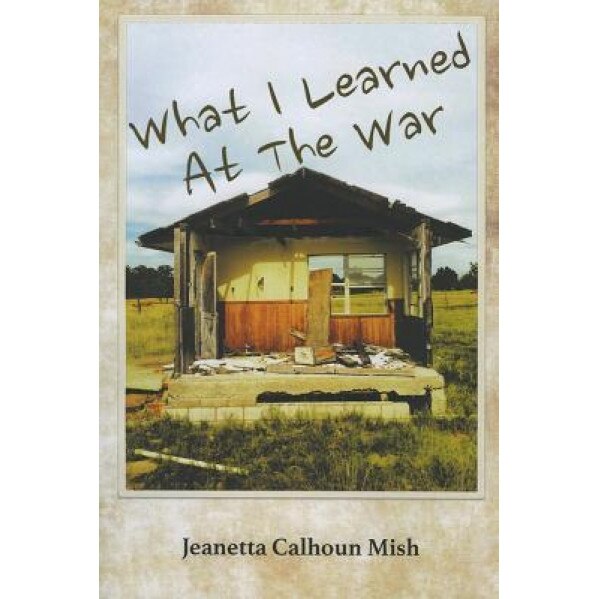 What I Learned at the War, Jeanetta Calhoun Mish (Author)