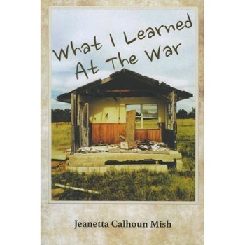 What I Learned at the War, Jeanetta Calhoun Mish (Author) What I Learned at the War, Jeanetta Calhoun Mish (Author)