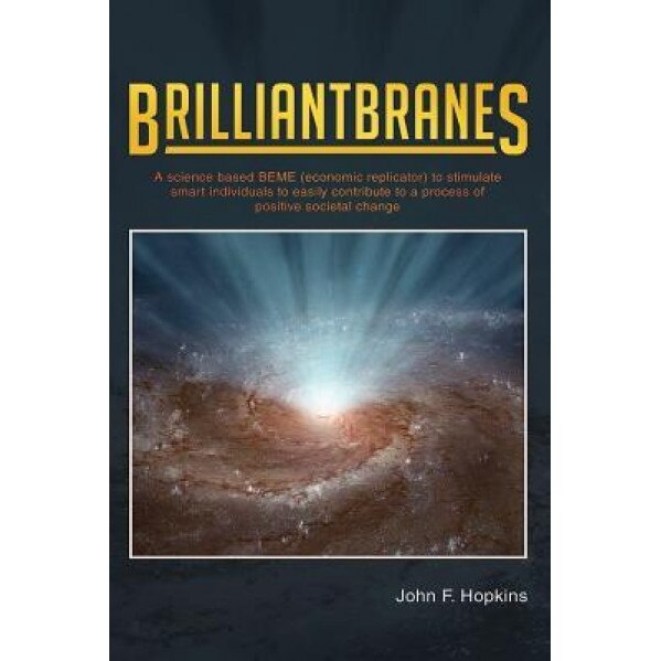 Brilliantbranes: A Science Based Beme (Economic Replicator) to Stimulate Smart Individuals to Easily Contribute to a Process of Positiv, John F. Hopkins (Author)