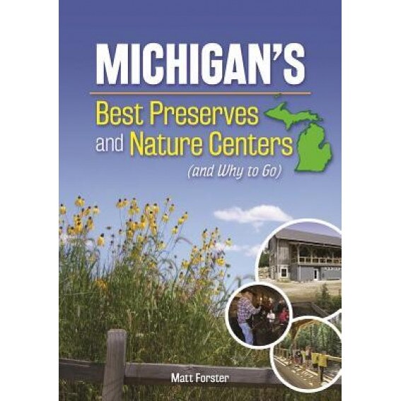 Michigan's Best Nature Centers and Wilderness Preserves and Why to Go, Matt Forster (Author)
