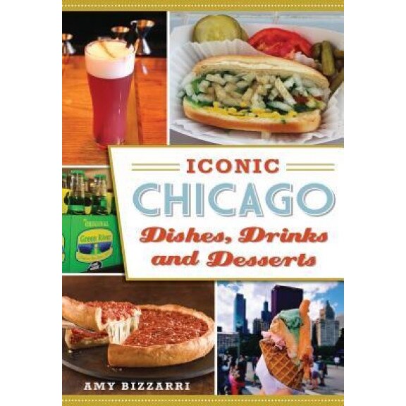 Iconic Chicago Dishes, Drinks and Desserts, Amy Bizzarri (Author)