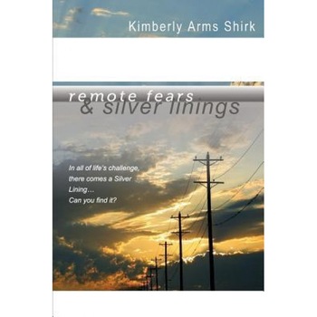 Remote Fears & Silver Linings: In All of Life's Challenge There Comes a Silver Lining...Can You Find It?, Kimberly Arms Shirk (Author) Remote Fears & Silver Linings: In All of Life's Challenge There Comes a Silver Lining...Can You Find It?, Kimberly Arms Shirk (Author)