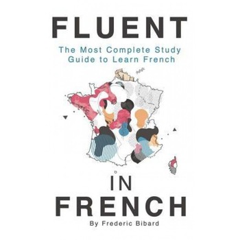 Fluent in French: The Most Complete Study Guide to Learn French, Frederic Bibard (Author) Fluent in French: The Most Complete Study Guide to Learn French, Frederic Bibard (Author)