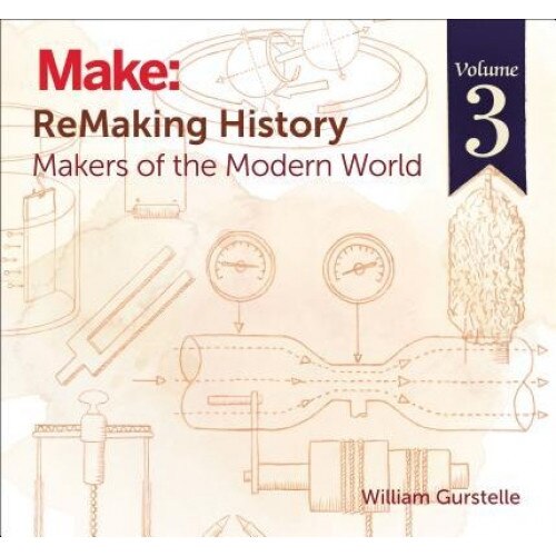 Remaking History, Volume 3: Makers of the Modern World, William Gurstelle (Author)