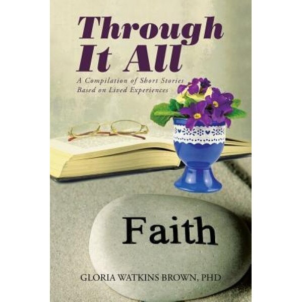 Through It All: A Compilation of Short Stories Based on Lived Experiences, Gloria Watkins Brown Phd (Author)