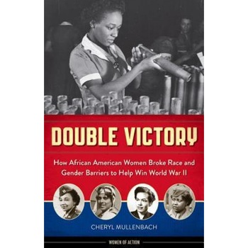 Double Victory: How African American Women Broke Race and Gender Barriers to Help Win World War II, Cheryl Mullenbach (Author) Double Victory: How African American Women Broke Race and Gender Barriers to Help Win World War II, Cheryl Mullenbach (Author)
