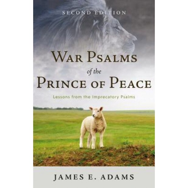 War Psalms of the Prince of Peace: Lessons from the Imprecatory Psalms, James E. Adams (Author)