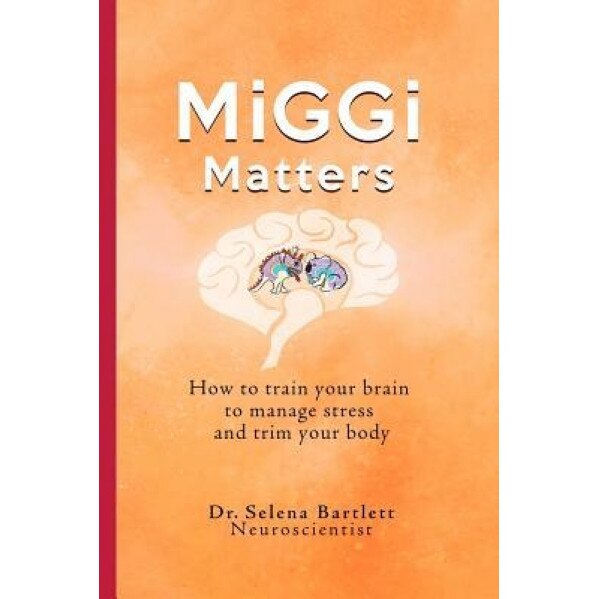 Miggi Matters: How to Train Your Brain to Manage Stress and Trim Your Body, Selena Bartlett (Author)