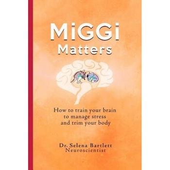 Miggi Matters: How to Train Your Brain to Manage Stress and Trim Your Body, Selena Bartlett (Author) Miggi Matters: How to Train Your Brain to Manage Stress and Trim Your Body, Selena Bartlett (Author)