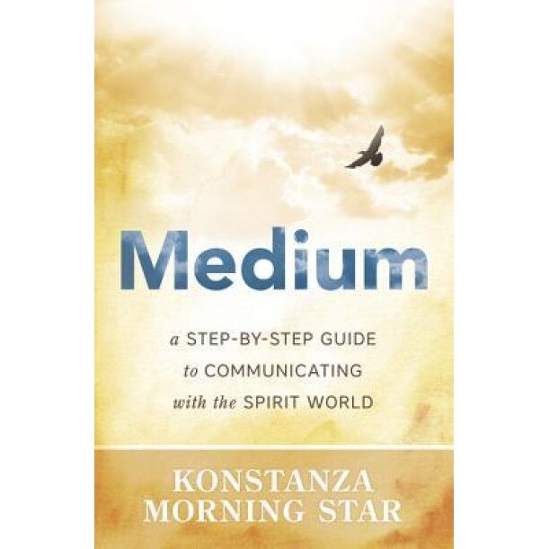 Medium: A Step-By-Step Guide to Communicating with the Spirit World - Konstanza Morning Star (Author)
